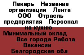 Пекарь › Название организации ­ Лента, ООО › Отрасль предприятия ­ Персонал на кухню › Минимальный оклад ­ 32 000 - Все города Работа » Вакансии   . Белгородская обл.,Белгород г.